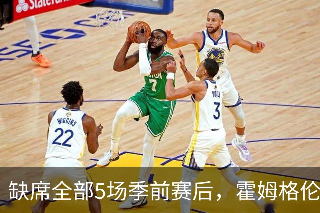 缺席全部5场季前赛后，霍姆格伦全程参训有望赶上揭幕战