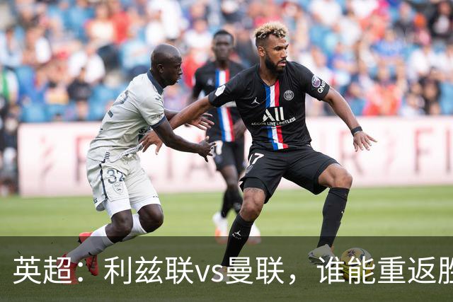 英超：利兹联vs曼联，谁能重返胜轨？
